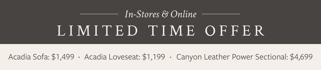 Limited time offer! Acadia Sofa: $1499, Acadia Loveseat: $1199, Canyon Leather Sectional: $4699